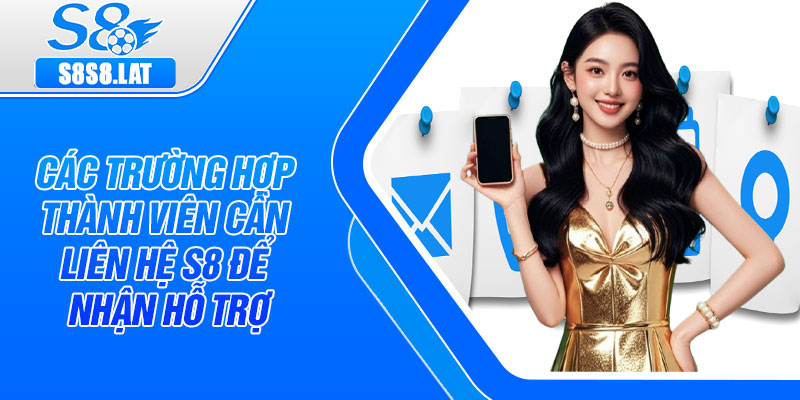 Các trường hợp thành viên cần liên hệ S8 để nhận hỗ trợ