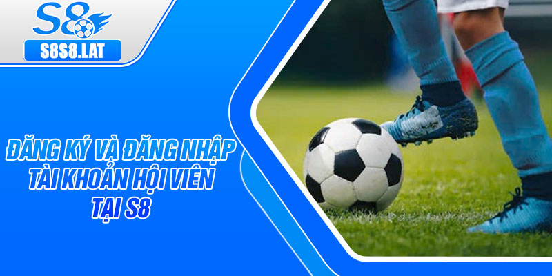 Đăng ký và đăng nhập tài khoản hội viên tại S8