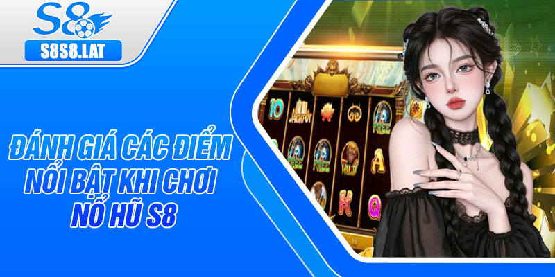 Đánh giá các điểm nổi bật khi chơi nổ hũ S8