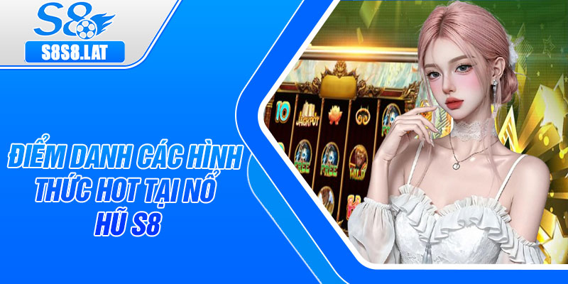 Điểm danh các hình thức hot tại Nổ hũ S8