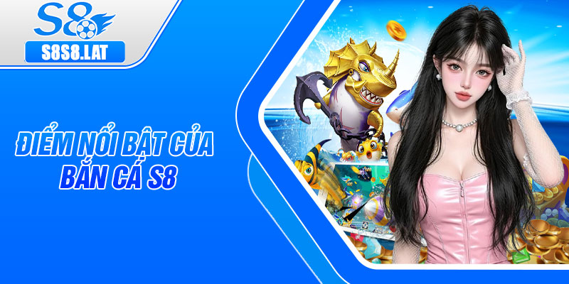 Điểm nổi bật của bắn cá S8