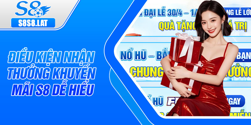 Điều kiện nhận thưởng khuyến mãi S8 dễ hiểu