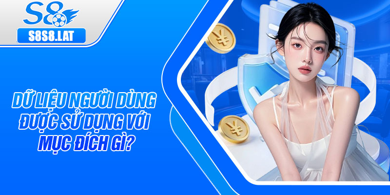 Dữ liệu người dùng được sử dụng với mục đích gì?