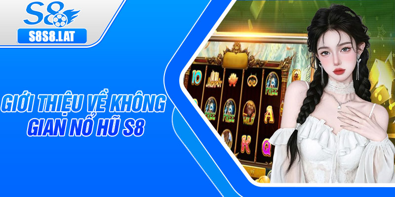 Giới thiệu về không gian nổ hũ S8