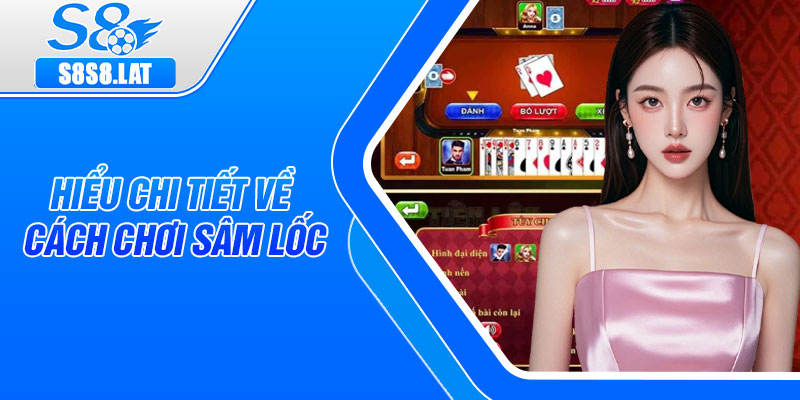 Hiểu chi tiết về cách chơi Sâm Lốc
