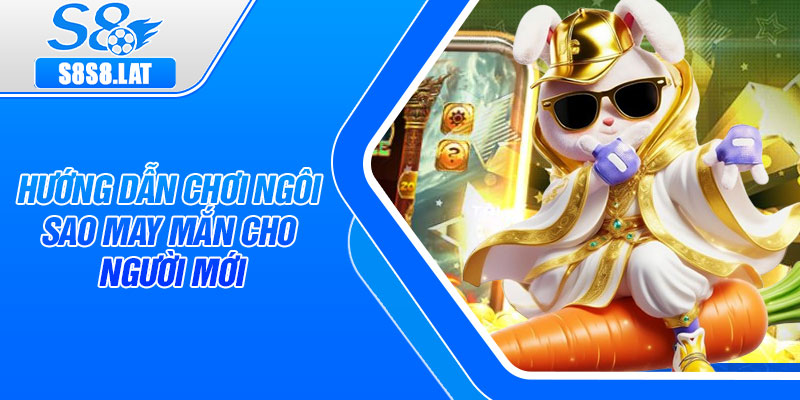 Hướng dẫn chơi Ngôi Sao May Mắn cho người mới