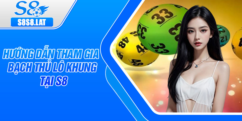 Hướng dẫn tham gia Bạch thủ lô khung tại S8