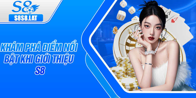 Khám phá điểm nổi bật khi giới thiệu S8