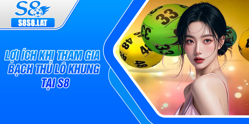 Lợi ích khi tham gia bạch thủ lô khung tại S8