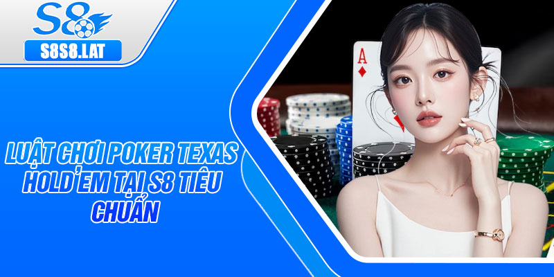 Luật chơi Poker Texas Hold’em tại S8 tiêu chuẩn