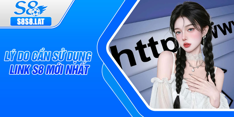 Lý do cần sử dụng link S8 mới nhất