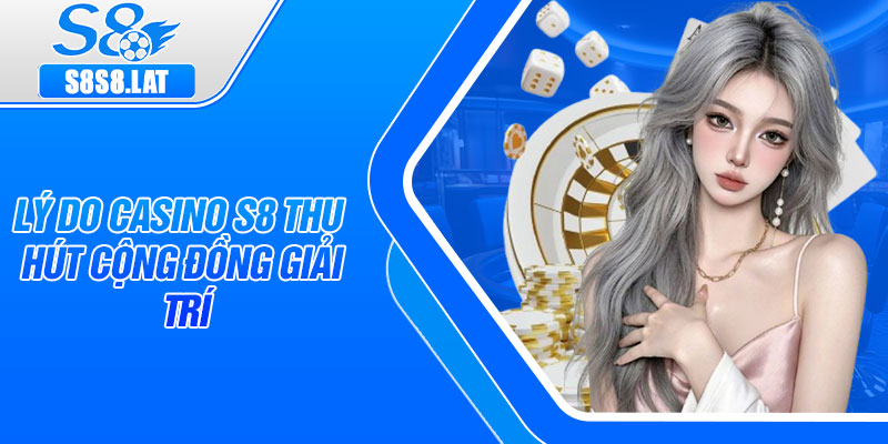 Lý do casino S8 thu hút cộng đồng giải trí