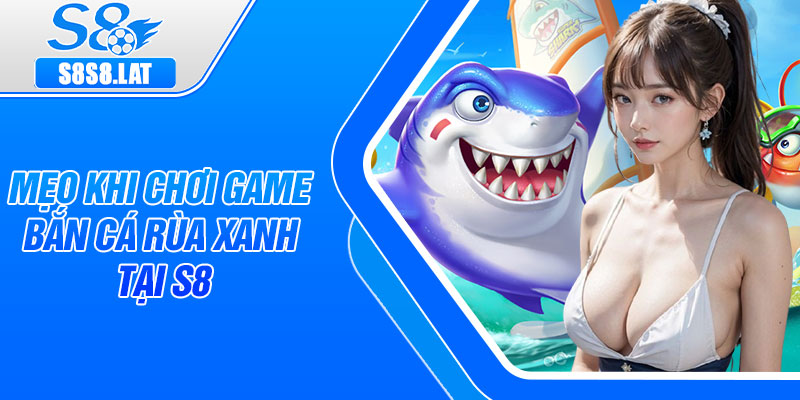 Mẹo khi chơi game bắn cá rùa xanh tại s8