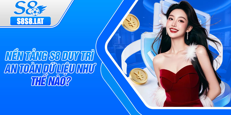 Nền tảng S8 duy trì an toàn dữ liệu như thế nào?