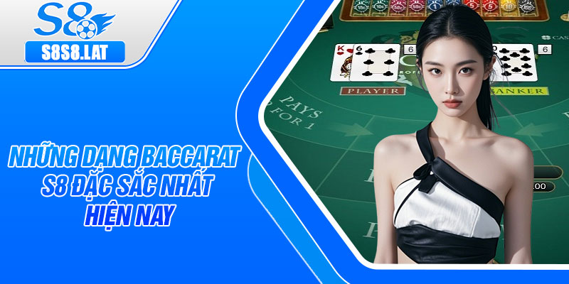 Những dạng Baccarat s8 đặc sắc nhất hiện nay