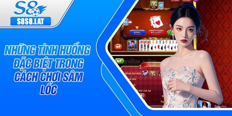 Những tình huống đặc biệt trong cách chơi Sâm Lốc
