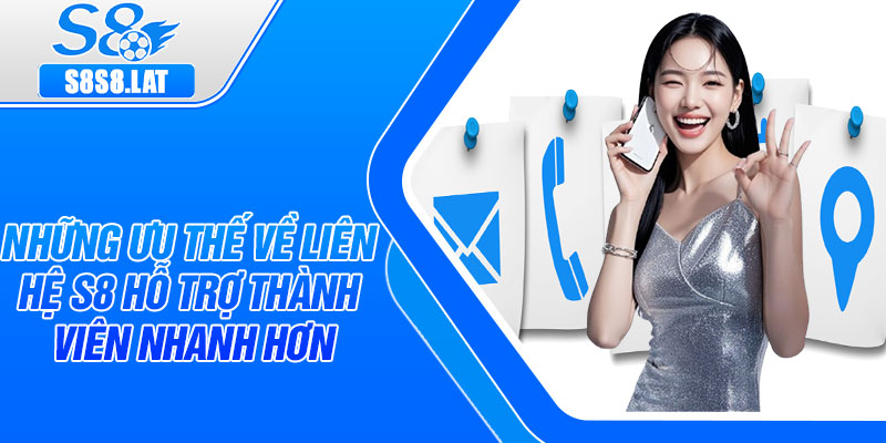 Những ưu thế về liên hệ S8 hỗ trợ thành viên nhanh hơn