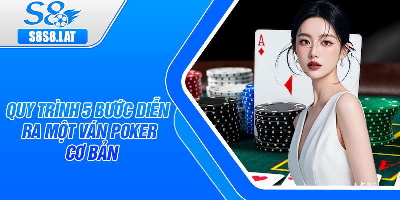 Quy trình 5 bước diễn ra một ván Poker cơ bản