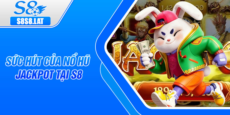 Sức hút của Nổ Hũ Jackpot tại S8