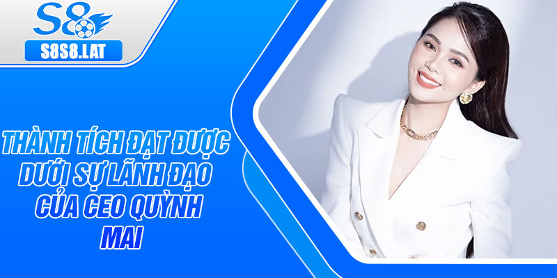 Thành tích đạt được dưới sự lãnh đạo của CEO Quỳnh Mai