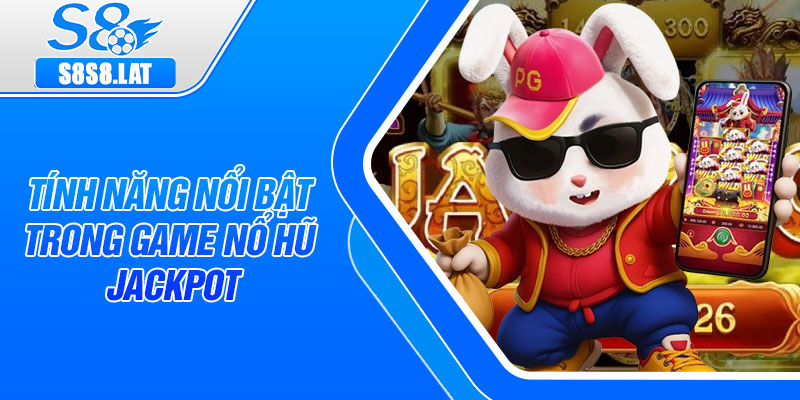 Tính năng nổi bật trong game Nổ Hũ Jackpot