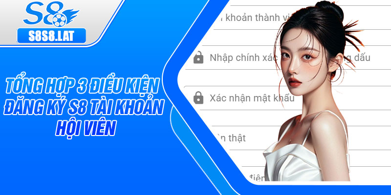 Tổng hợp 3 điều kiện đăng ký s8 tài khoản hội viên