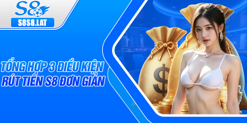 Tổng hợp 3 điều kiện rút tiền S8 đơn giản