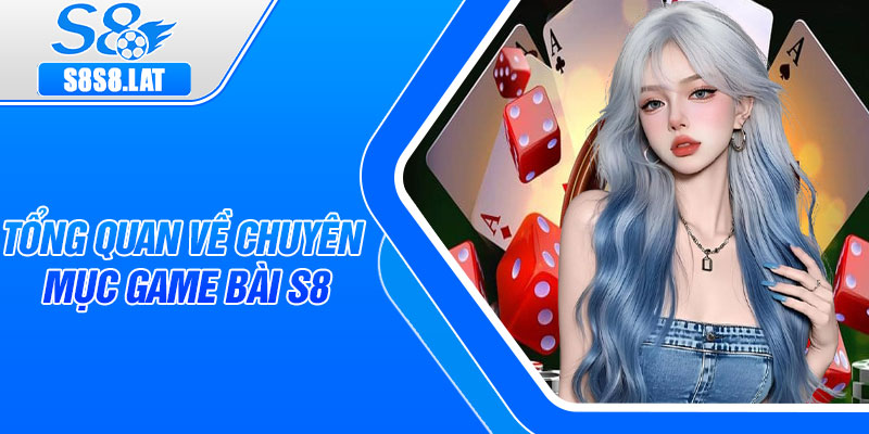 Tổng quan về chuyên mục game bài S8