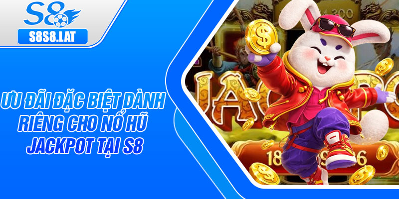 Ưu đãi đặc biệt dành riêng cho Nổ Hũ Jackpot tại S8
