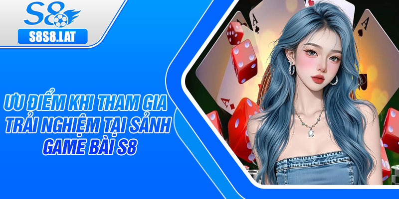 Ưu điểm khi tham gia trải nghiệm tại sảnh game bài s8
