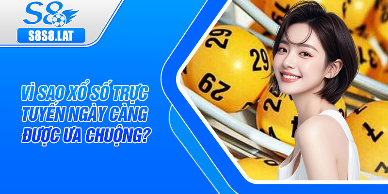 Vì sao xổ số trực tuyến ngày càng được ưa chuộng?
